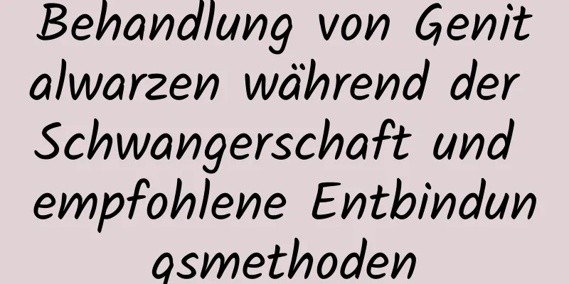 Behandlung von Genitalwarzen während der Schwangerschaft und empfohlene Entbindungsmethoden