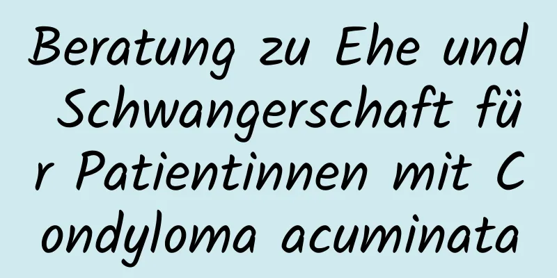 Beratung zu Ehe und Schwangerschaft für Patientinnen mit Condyloma acuminata