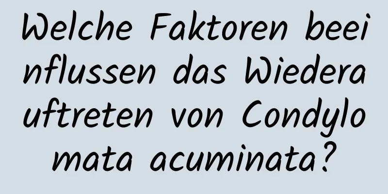 Welche Faktoren beeinflussen das Wiederauftreten von Condylomata acuminata?