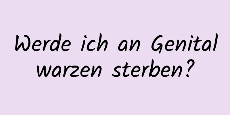 Werde ich an Genitalwarzen sterben?