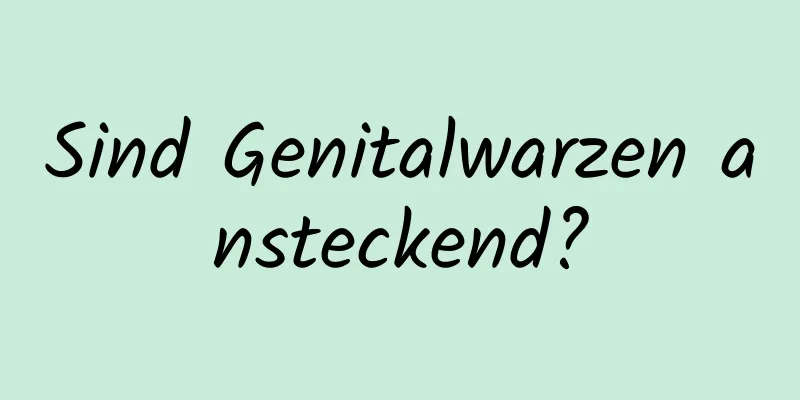Sind Genitalwarzen ansteckend?