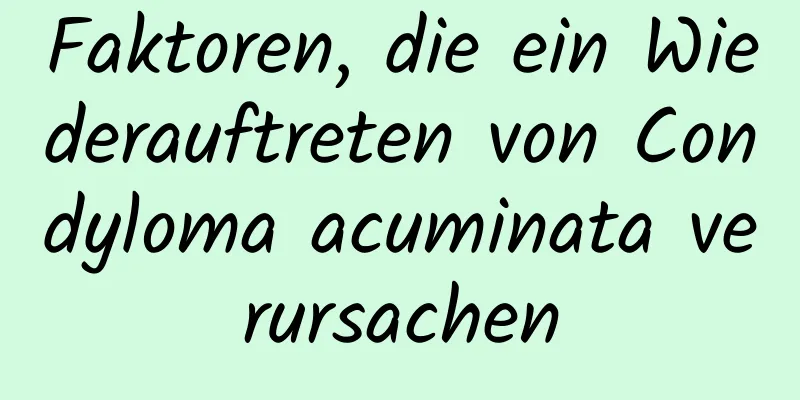 Faktoren, die ein Wiederauftreten von Condyloma acuminata verursachen