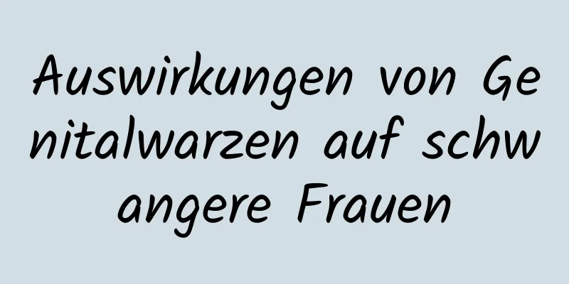 Auswirkungen von Genitalwarzen auf schwangere Frauen