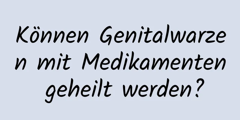 Können Genitalwarzen mit Medikamenten geheilt werden?