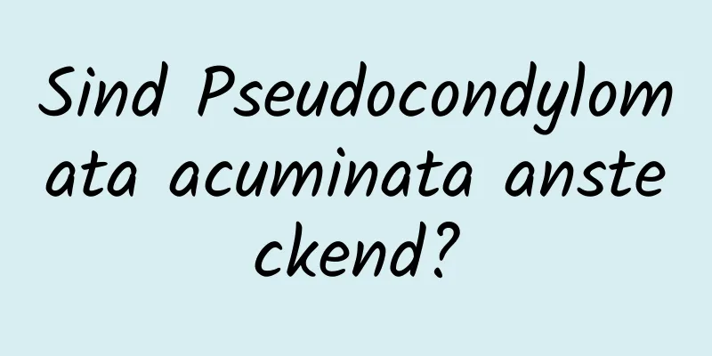 Sind Pseudocondylomata acuminata ansteckend?