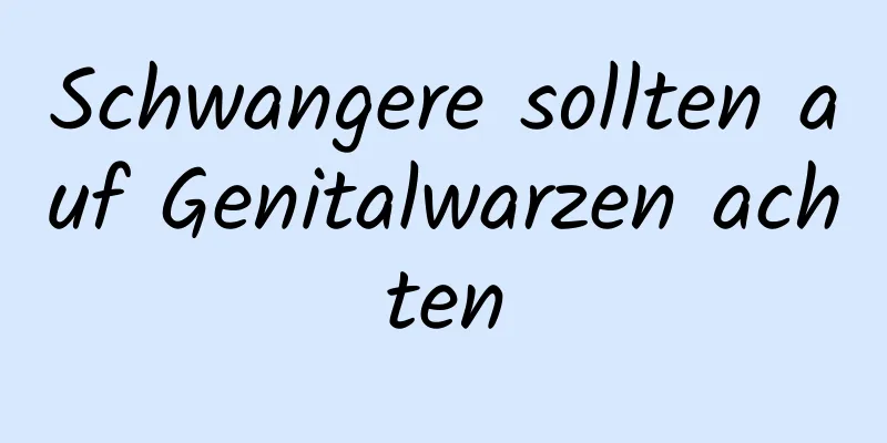 Schwangere sollten auf Genitalwarzen achten