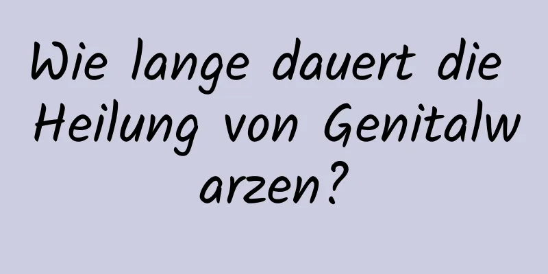 Wie lange dauert die Heilung von Genitalwarzen?