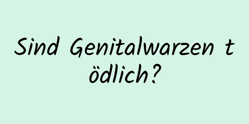 Sind Genitalwarzen tödlich?