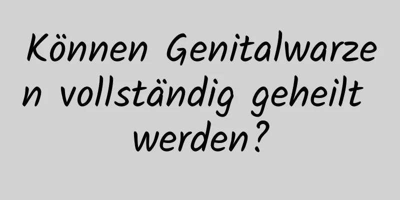 Können Genitalwarzen vollständig geheilt werden?