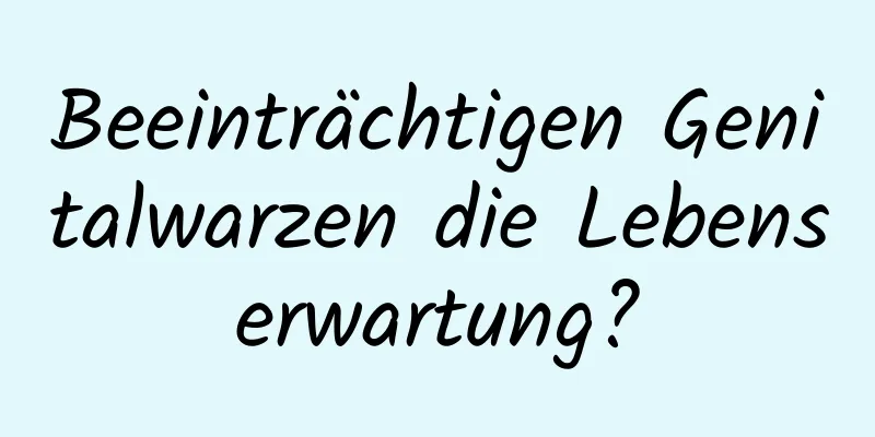 Beeinträchtigen Genitalwarzen die Lebenserwartung?