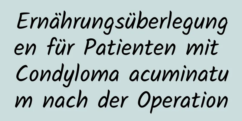 Ernährungsüberlegungen für Patienten mit Condyloma acuminatum nach der Operation
