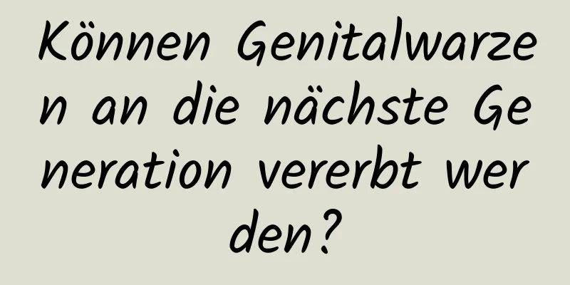Können Genitalwarzen an die nächste Generation vererbt werden?