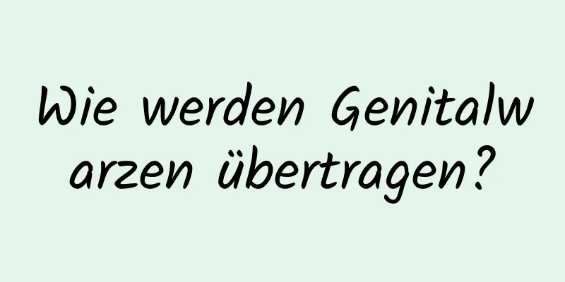 Wie werden Genitalwarzen übertragen?