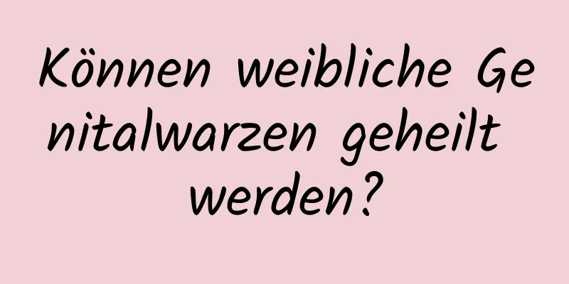 Können weibliche Genitalwarzen geheilt werden?