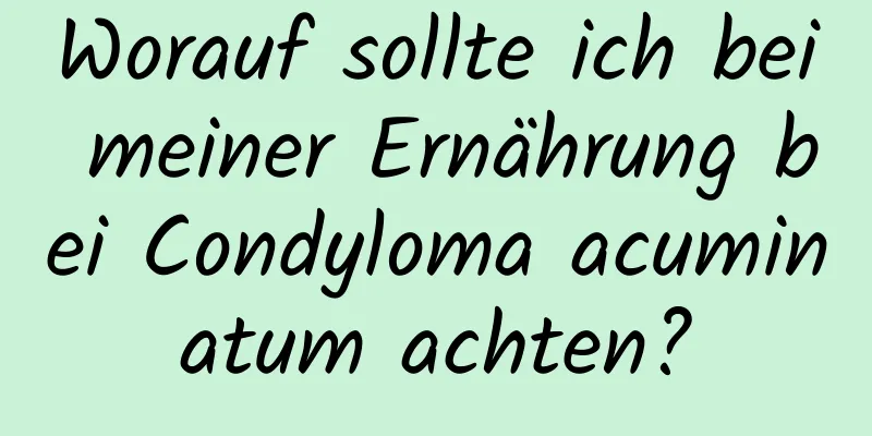 Worauf sollte ich bei meiner Ernährung bei Condyloma acuminatum achten?