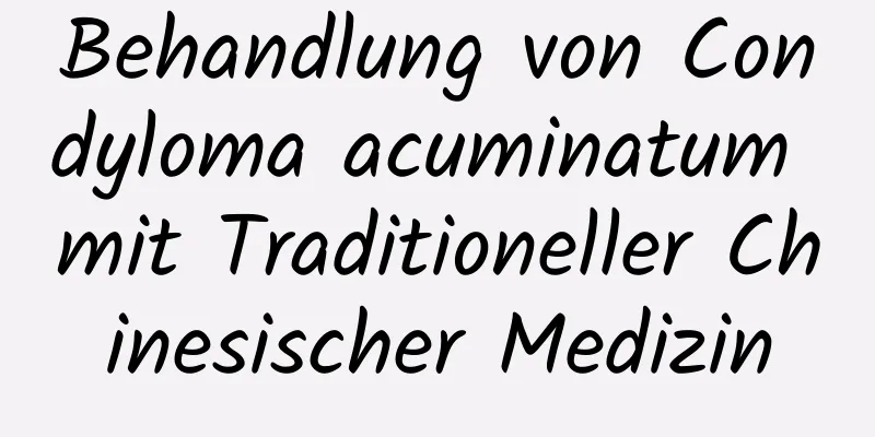 Behandlung von Condyloma acuminatum mit Traditioneller Chinesischer Medizin