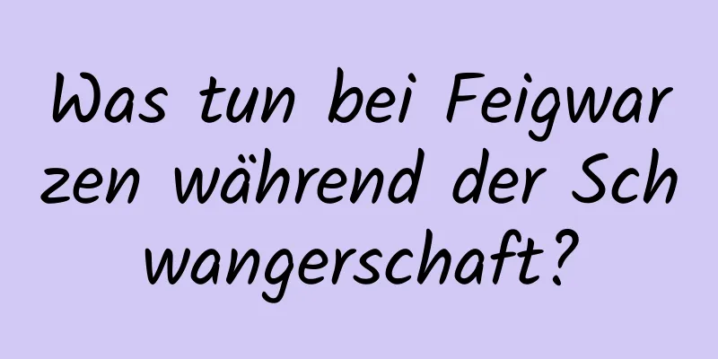 Was tun bei Feigwarzen während der Schwangerschaft?