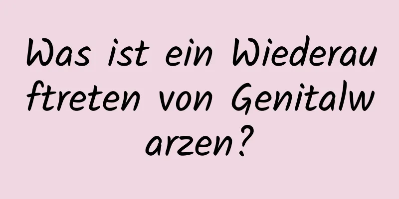Was ist ein Wiederauftreten von Genitalwarzen?