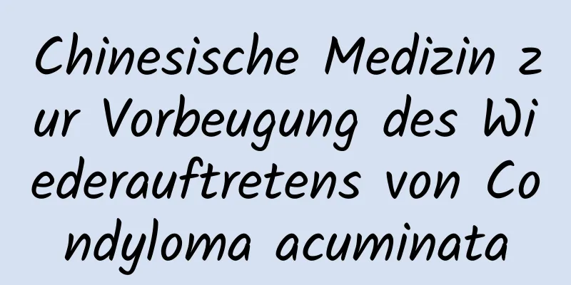 Chinesische Medizin zur Vorbeugung des Wiederauftretens von Condyloma acuminata