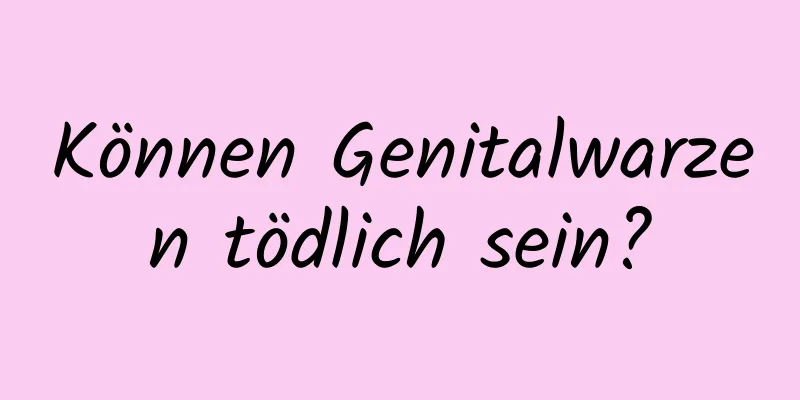 Können Genitalwarzen tödlich sein?