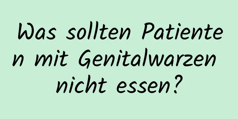 Was sollten Patienten mit Genitalwarzen nicht essen?