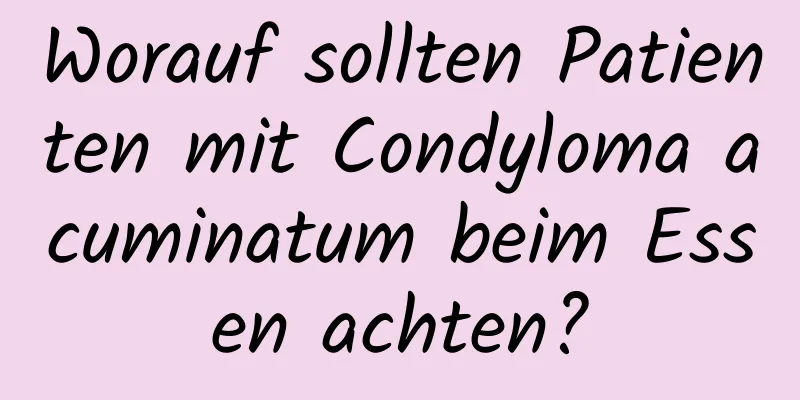 Worauf sollten Patienten mit Condyloma acuminatum beim Essen achten?