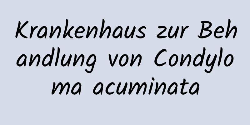 Krankenhaus zur Behandlung von Condyloma acuminata