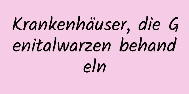 Krankenhäuser, die Genitalwarzen behandeln