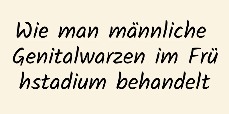 Wie man männliche Genitalwarzen im Frühstadium behandelt