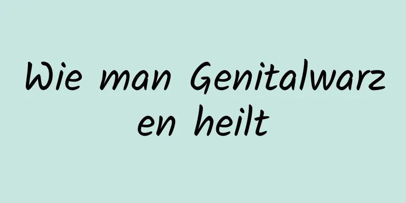 Wie man Genitalwarzen heilt