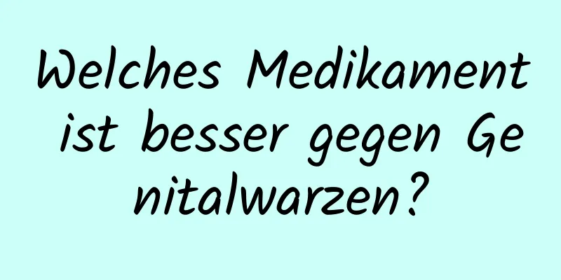 Welches Medikament ist besser gegen Genitalwarzen?