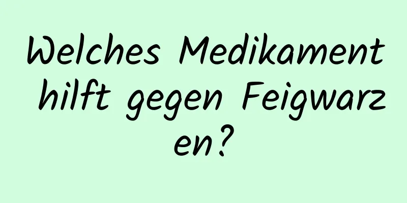 Welches Medikament hilft gegen Feigwarzen?