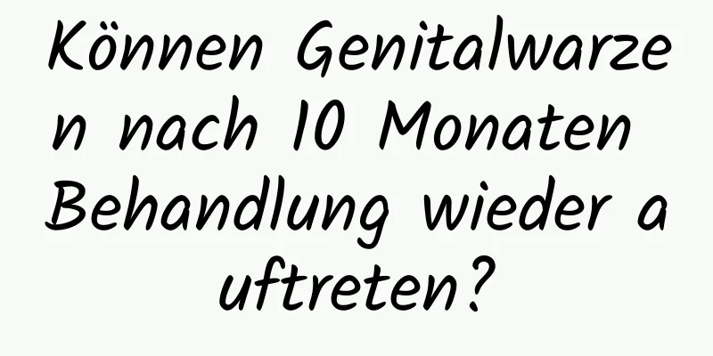 Können Genitalwarzen nach 10 Monaten Behandlung wieder auftreten?
