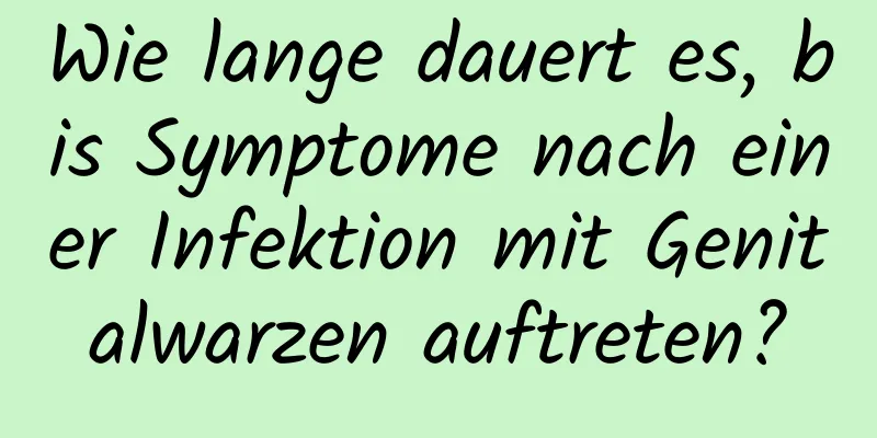 Wie lange dauert es, bis Symptome nach einer Infektion mit Genitalwarzen auftreten?