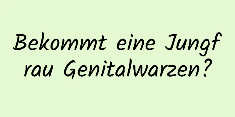 Bekommt eine Jungfrau Genitalwarzen?