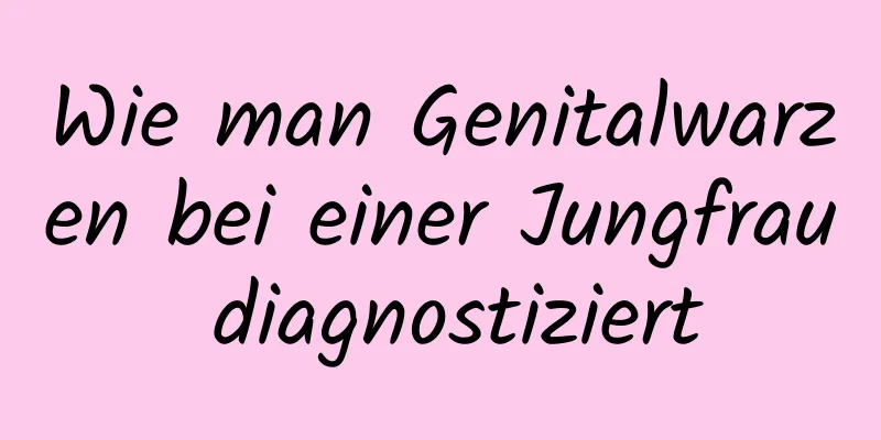 Wie man Genitalwarzen bei einer Jungfrau diagnostiziert