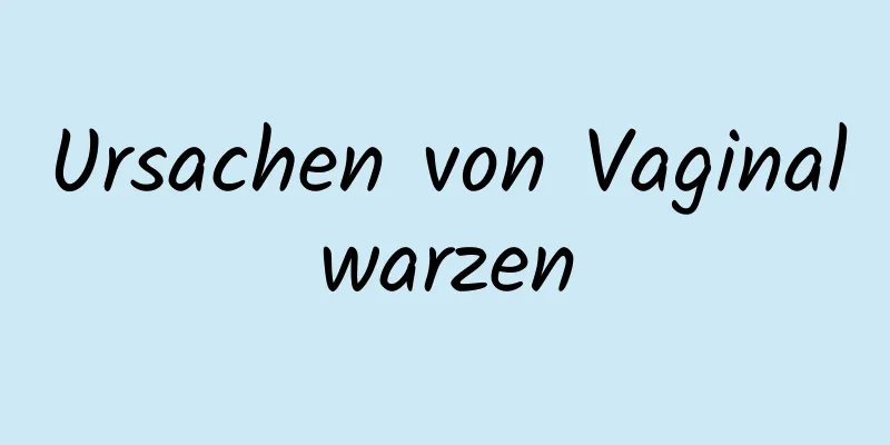 Ursachen von Vaginalwarzen