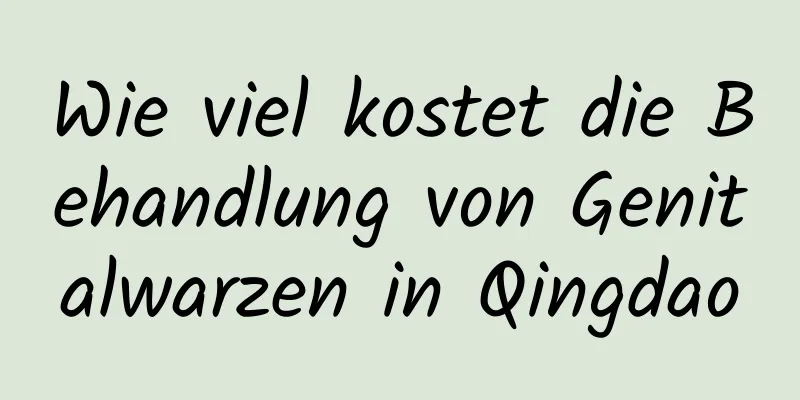Wie viel kostet die Behandlung von Genitalwarzen in Qingdao