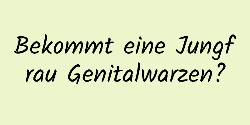 Bekommt eine Jungfrau Genitalwarzen?