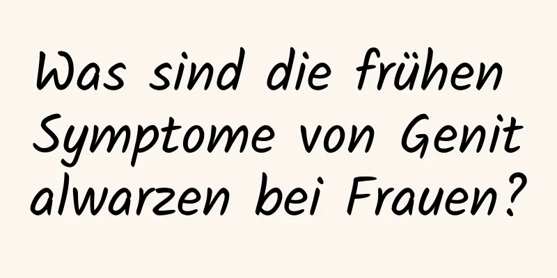 Was sind die frühen Symptome von Genitalwarzen bei Frauen?