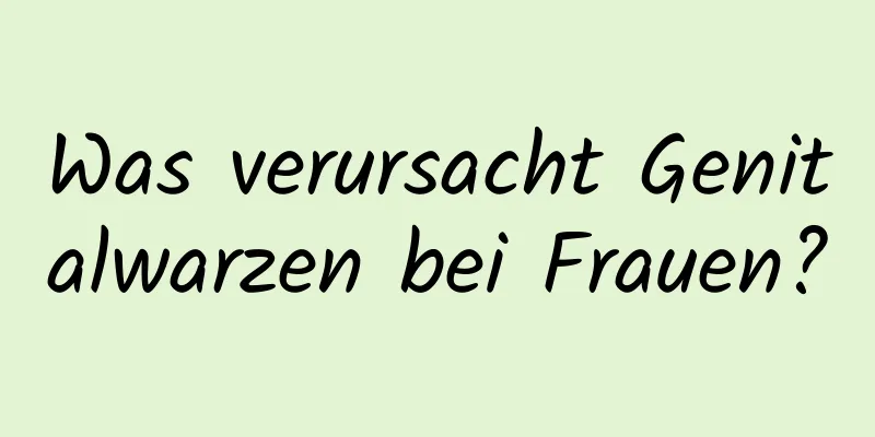 Was verursacht Genitalwarzen bei Frauen?