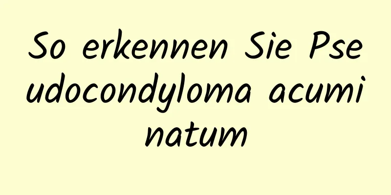 So erkennen Sie Pseudocondyloma acuminatum
