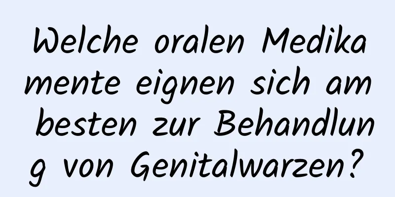 Welche oralen Medikamente eignen sich am besten zur Behandlung von Genitalwarzen?