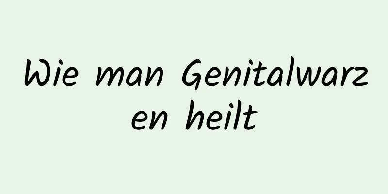 Wie man Genitalwarzen heilt