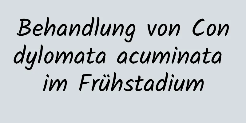 Behandlung von Condylomata acuminata im Frühstadium