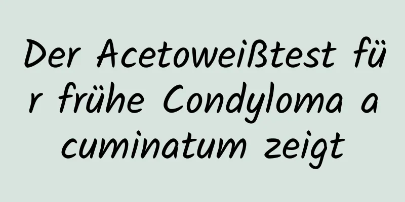 Der Acetoweißtest für frühe Condyloma acuminatum zeigt