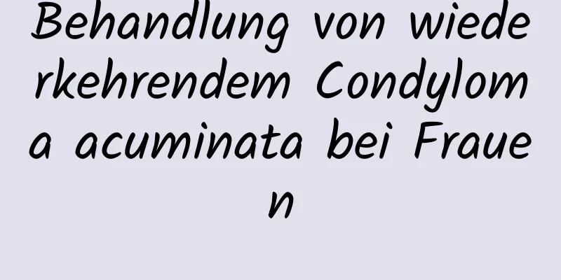 Behandlung von wiederkehrendem Condyloma acuminata bei Frauen