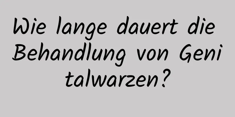 Wie lange dauert die Behandlung von Genitalwarzen?