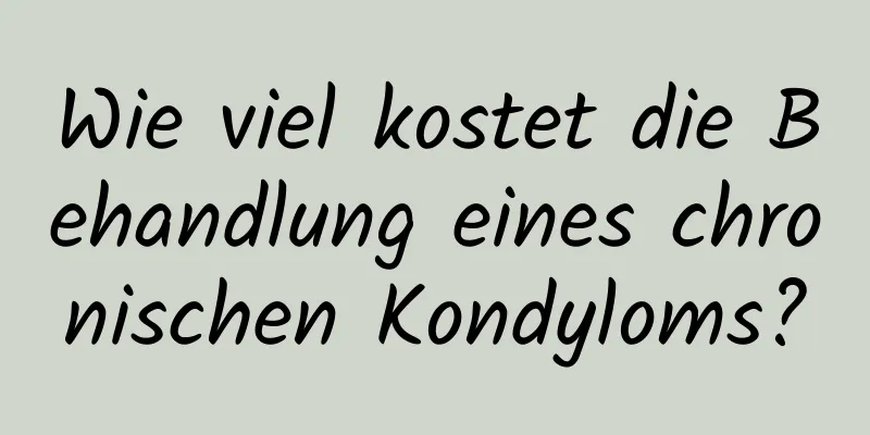 Wie viel kostet die Behandlung eines chronischen Kondyloms?