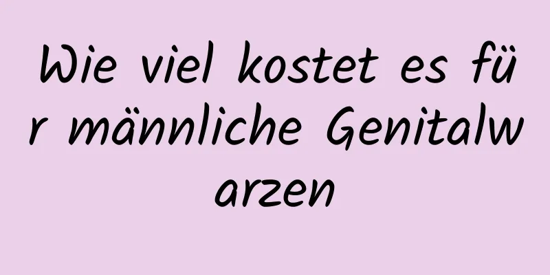 Wie viel kostet es für männliche Genitalwarzen